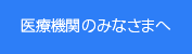 医療機関のみなさまへ