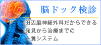 脳ドック検診　田辺脳神経外科だからできる発見から治療までの一貫システム