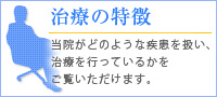 治療の特徴　当院がどのような疾患を扱い、治療を行なっているかをご覧いただけます。